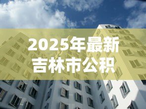 2025年最新吉林市公积金贷款额度：吉林市公积金最高可贷多少金额