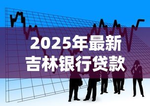 2025年最新吉林银行贷款:吉林银行个人贷款如何申请 2025年最新吉林银行贷款:吉林银行个人贷款如何申请