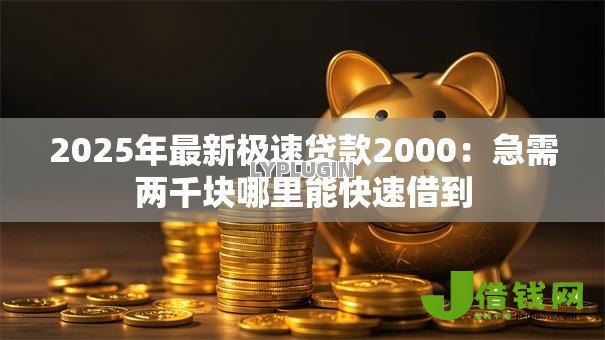 2025年最新极速贷款2000:急需两千块哪里能快速借到 2025年最新极速贷款2000:急需两千块哪里能快速借到