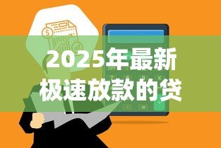 2025年最新极速放款的贷款app:哪些贷款平台能快速到账 2025年最新极速放款的贷款app:哪些贷款平台能快速到账