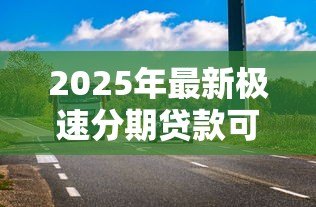 2025年最新极速分期贷款可靠吗:极速分期贷款平台是否安全可信 2025年最新极速分期贷款可靠吗:极速分期贷款平台是否安全可信