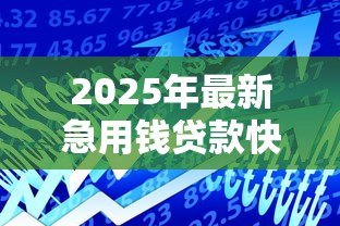 2025年最新急用钱贷款快速:急需资金如何快速借款 2025年最新急用钱贷款快速:急需资金如何快速借款
