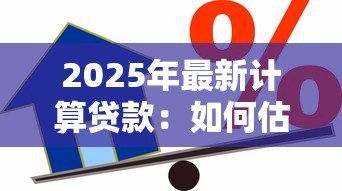2025年最新计算贷款：如何估算每月还款金额