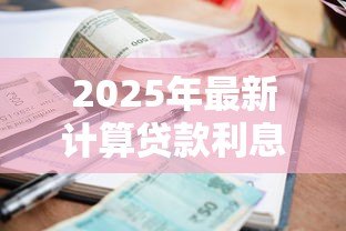 2025年最新计算贷款利息:贷款月供如何精确核算 2025年最新计算贷款利息:贷款月供如何精确核算