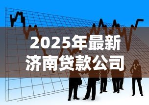 2025年最新济南贷款公司:济南哪里有正规借贷机构 2025年最新济南贷款公司:济南哪里有正规借贷机构