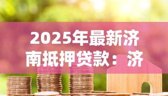 2025年最新济南抵押贷款：济南房产抵押有哪些常见误区