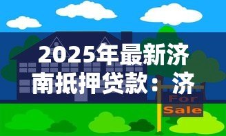 2025年最新济南抵押贷款：济南房产抵押有哪些常见误区