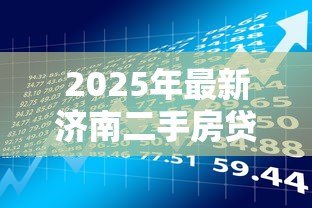 2025年最新济南二手房贷款政策:济南二手房抵押贷款条件有哪些 2025年最新济南二手房贷款政策:济南二手房抵押贷款条件有哪些