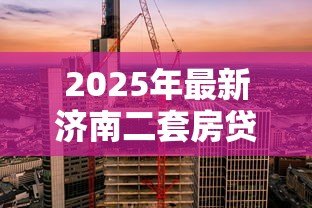 2025年最新济南二套房贷款利率：济南二套房公积金利率是多少