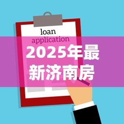 2025年最新济南房屋抵押贷款：济南全款房抵押贷款如何办理
