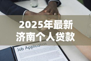 2025年最新济南个人贷款:济南哪里能快速申请小额借款 2025年最新济南个人贷款:济南哪里能快速申请小额借款