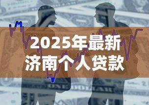 2025年最新济南个人贷款:济南哪里能快速申请小额借款 2025年最新济南个人贷款:济南哪里能快速申请小额借款