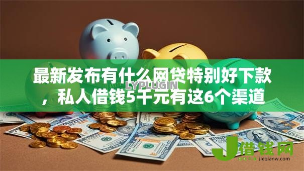 最新发布有什么网贷特别好下款，私人借钱5千元有这6个渠道