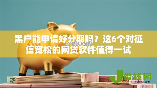 黑户能申请好分期吗?这6个对征信宽松的网贷软件值得一试 黑户能申请好分期吗?这6个对征信宽松的网贷软件值得一试