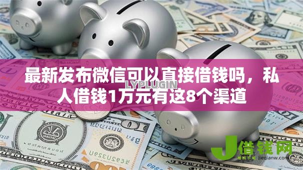 最新发布微信可以直接借钱吗,私人借钱1万元有这8个渠道 最新发布微信可以直接借钱吗,私人借钱1万元有这8个渠道