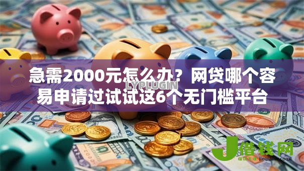 急需2000元怎么办？网贷哪个容易申请过试试这6个无门槛平台