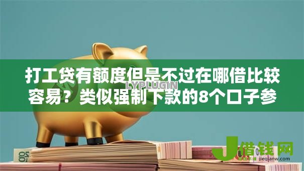打工贷有额度但是不过在哪借比较容易?类似强制下款的8个口子参考 打工贷有额度但是不过在哪借比较容易?类似强制下款的8个口子参考