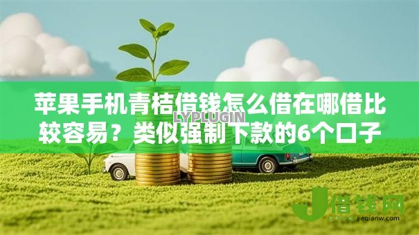 苹果手机青桔借钱怎么借在哪借比较容易?类似强制下款的6个口子参考 苹果手机青桔借钱怎么借在哪借比较容易?类似强制下款的6个口子参考