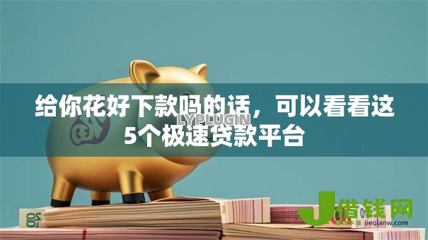 给你花好下款吗的话，可以看看这5个极速贷款平台