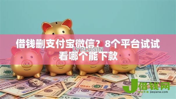 借钱删支付宝微信?8个平台试试看哪个能下款 借钱删支付宝微信?8个平台试试看哪个能下款