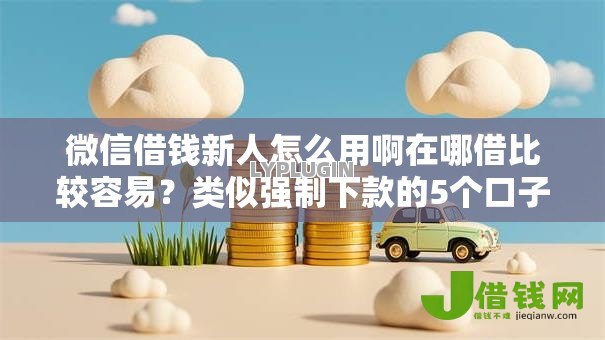 微信借钱新人怎么用啊在哪借比较容易?类似强制下款的5个口子参考 微信借钱新人怎么用啊在哪借比较容易?类似强制下款的5个口子参考