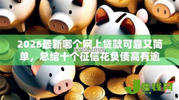 2026最新哪个网上贷款可靠又简单,总结十个征信花负债高有逾期还能下款的口子! 2026最新哪个网上贷款可靠又简单,总结十个征信花负债高有逾期还能下款的口子!