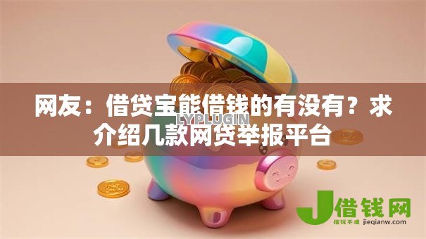 网友:借贷宝能借钱的有没有?求介绍几款网贷举报平台 网友:借贷宝能借钱的有没有?求介绍几款网贷举报平台