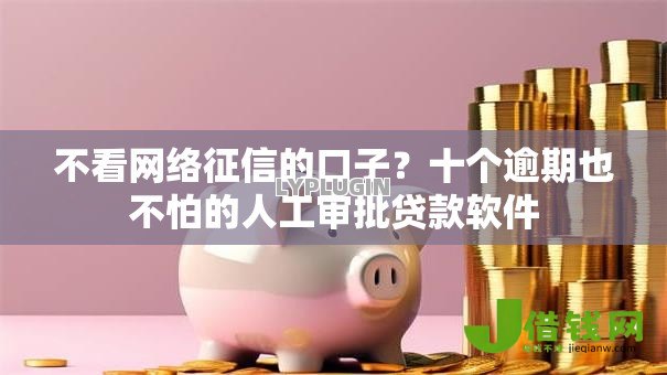 不看网络征信的口子?十个逾期也不怕的人工审批贷款软件 不看网络征信的口子?十个逾期也不怕的人工审批贷款软件