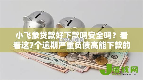 小飞象贷款好下款吗安全吗?看看这7个逾期严重负债高能下款的平台怎么样 小飞象贷款好下款吗安全吗?看看这7个逾期严重负债高能下款的平台怎么样