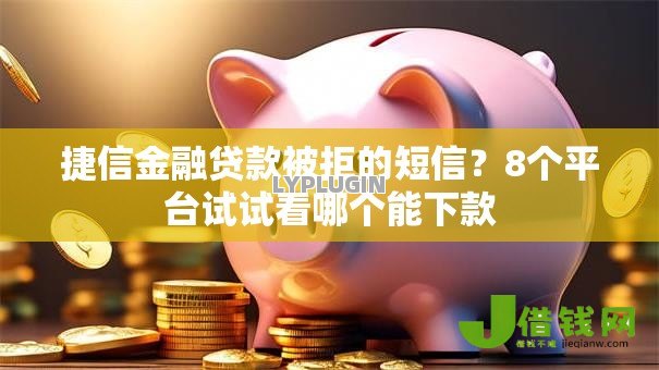 捷信金融贷款被拒的短信？8个平台试试看哪个能下款