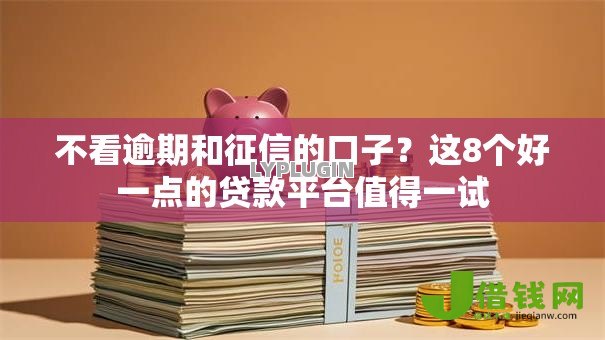 不看逾期和征信的口子?这8个好一点的贷款平台值得一试 不看逾期和征信的口子?这8个好一点的贷款平台值得一试