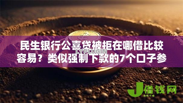 民生银行公喜贷被拒在哪借比较容易？类似强制下款的7个口子参考