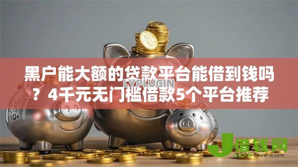 黑户能大额的贷款平台能借到钱吗?4千元无门槛借款5个平台推荐 黑户能大额的贷款平台能借到钱吗?4千元无门槛借款5个平台推荐