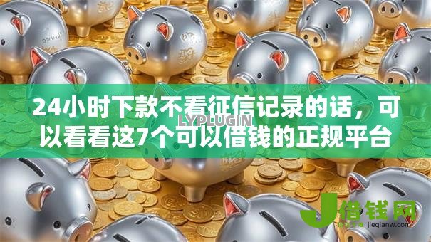 24小时下款不看征信记录的话,可以看看这7个可以借钱的正规平台 24小时下款不看征信记录的话,可以看看这7个可以借钱的正规平台