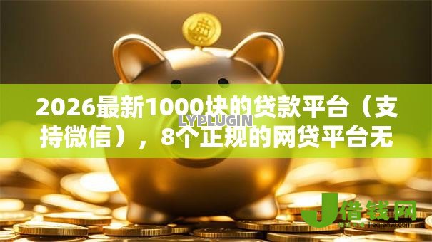 2026最新1000块的贷款平台(支持微信),8个正规的网贷平台无私分享 2026最新1000块的贷款平台(支持微信),8个正规的网贷平台无私分享