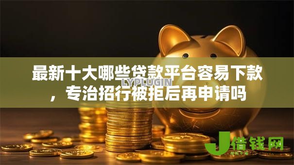 最新十大哪些贷款平台容易下款,专治招行被拒后再申请吗 最新十大哪些贷款平台容易下款,专治招行被拒后再申请吗
