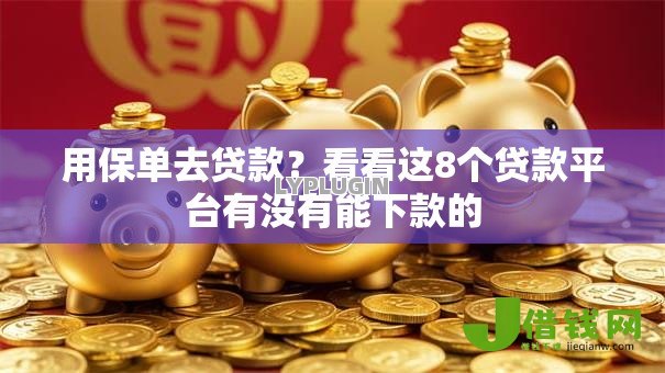 用保单去贷款?看看这8个贷款平台有没有能下款的 用保单去贷款?看看这8个贷款平台有没有能下款的