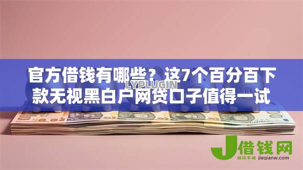 官方借钱有哪些?这7个百分百下款无视黑白户网贷口子值得一试 官方借钱有哪些?这7个百分百下款无视黑白户网贷口子值得一试