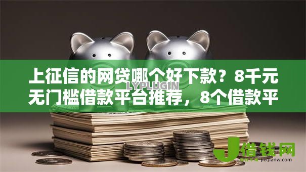 上征信的网贷哪个好下款?8千元无门槛借款平台推荐,8个借款平台借钱利息最低盘点 上征信的网贷哪个好下款?8千元无门槛借款平台推荐,8个借款平台借钱利息最低盘点