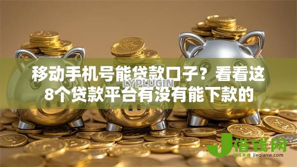移动手机号能贷款口子?看看这8个贷款平台有没有能下款的 移动手机号能贷款口子?看看这8个贷款平台有没有能下款的