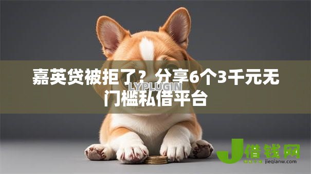 嘉英贷被拒了?分享6个3千元无门槛私借平台 嘉英贷被拒了?分享6个3千元无门槛私借平台