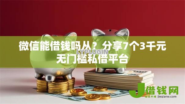 微信能借钱吗从?分享7个3千元无门槛私借平台 微信能借钱吗从?分享7个3千元无门槛私借平台