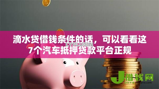 滴水贷借钱条件的话,可以看看这7个汽车抵押贷款平台正规 滴水贷借钱条件的话,可以看看这7个汽车抵押贷款平台正规