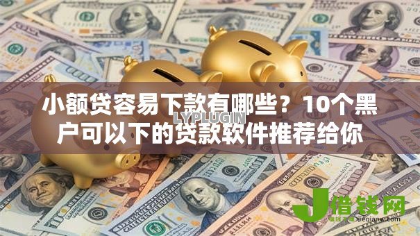 小额贷容易下款有哪些？10个黑户可以下的贷款软件推荐给你