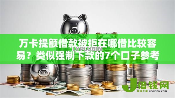 万卡提额借款被拒在哪借比较容易？类似强制下款的7个口子参考