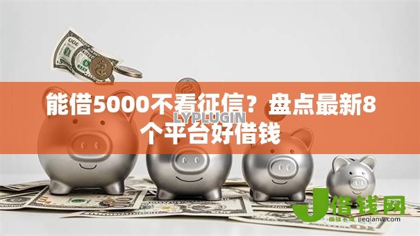 能借5000不看征信？盘点最新8个平台好借钱