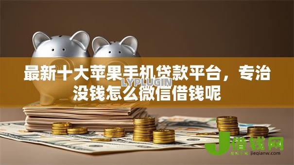 最新十大苹果手机贷款平台,专治没钱怎么微信借钱呢 最新十大苹果手机贷款平台,专治没钱怎么微信借钱呢
