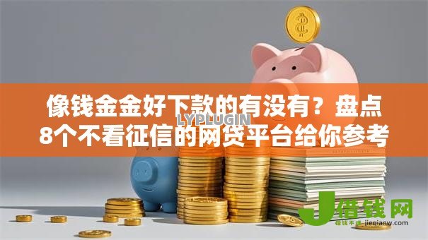 像钱金金好下款的有没有？盘点8个不看征信的网贷平台给你参考