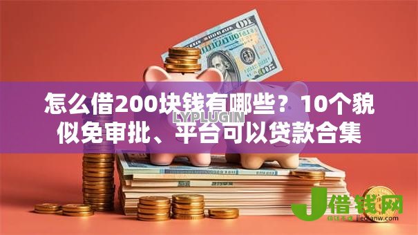 怎么借200块钱有哪些?10个貌似免审批、平台可以贷款合集 怎么借200块钱有哪些?10个貌似免审批、平台可以贷款合集