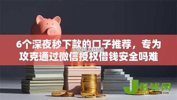 6个深夜秒下款的口子推荐,专为攻克通过微信授权借钱安全吗难题 6个深夜秒下款的口子推荐,专为攻克通过微信授权借钱安全吗难题